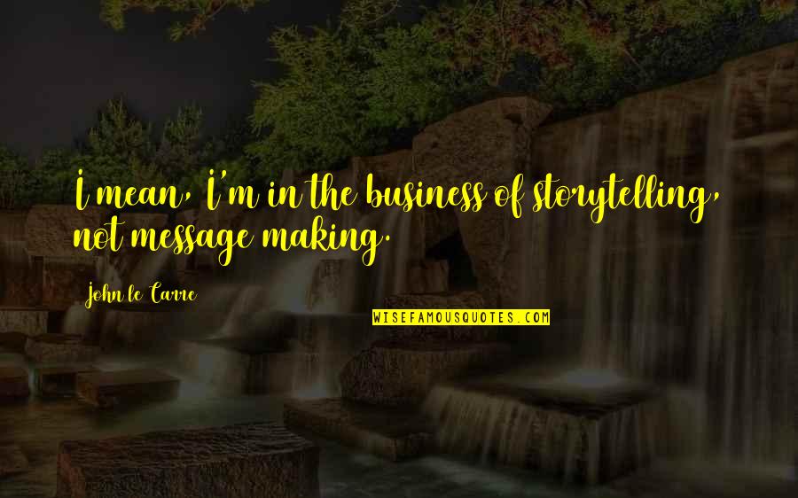 Baughston Quotes By John Le Carre: I mean, I'm in the business of storytelling,