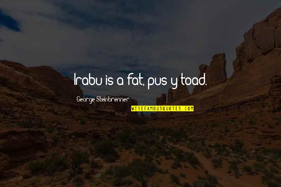 Bauhaus Song Quotes By George Steinbrenner: Irabu is a fat, pus-y toad.