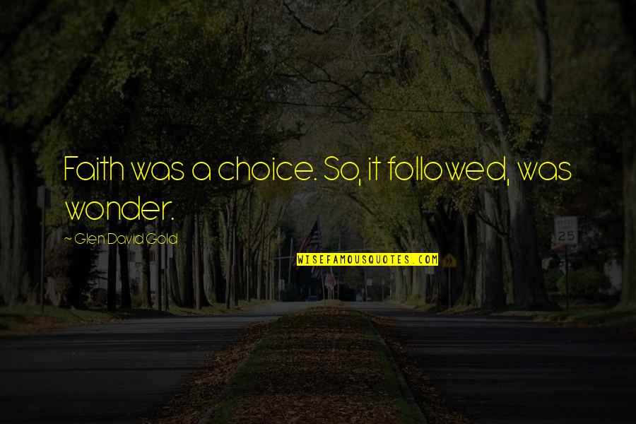 Baul Song Quotes By Glen David Gold: Faith was a choice. So, it followed, was Baul Song Quotes By Glen David Gold: Faith was a choice. So, it followed, was