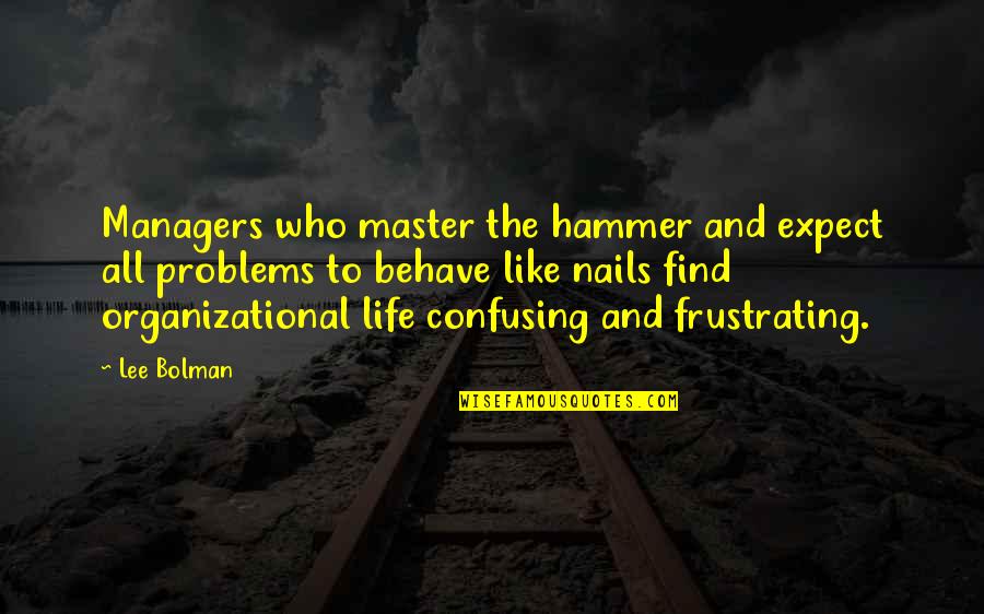 Baulast Quotes By Lee Bolman: Managers who master the hammer and expect all Baulast Quotes By Lee Bolman: Managers who master the hammer and expect all