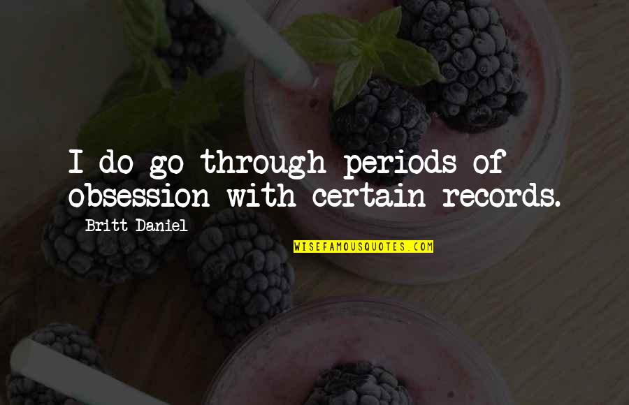 Baulch Associates Quotes By Britt Daniel: I do go through periods of obsession with Baulch Associates Quotes By Britt Daniel: I do go through periods of obsession with