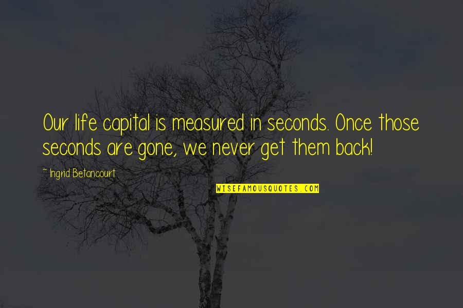 Baulch Bar Quotes By Ingrid Betancourt: Our life capital is measured in seconds. Once Baulch Bar Quotes By Ingrid Betancourt: Our life capital is measured in seconds. Once