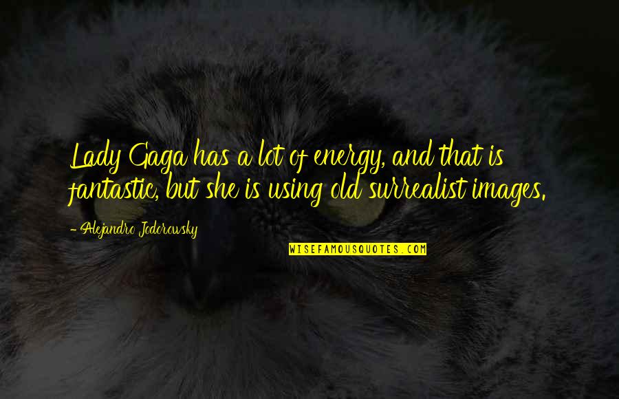 Baulerd Quotes By Alejandro Jodorowsky: Lady Gaga has a lot of energy, and Baulerd Quotes By Alejandro Jodorowsky: Lady Gaga has a lot of energy, and