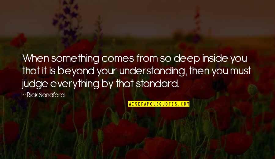 Baulerd Quotes By Rick Sandford: When something comes from so deep inside you Baulerd Quotes By Rick Sandford: When something comes from so deep inside you