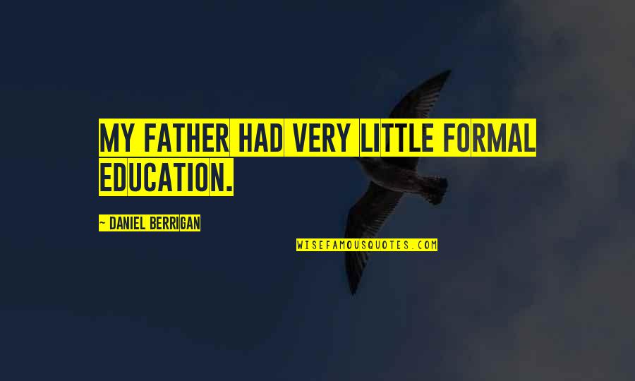 Baules Viejos Quotes By Daniel Berrigan: My father had very little formal education. Baules Viejos Quotes By Daniel Berrigan: My father had very little formal education.
