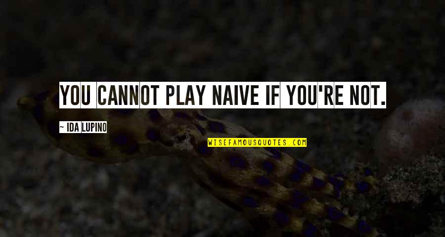 Baules Viejos Quotes By Ida Lupino: You cannot play naive if you're not. Baules Viejos Quotes By Ida Lupino: You cannot play naive if you're not.