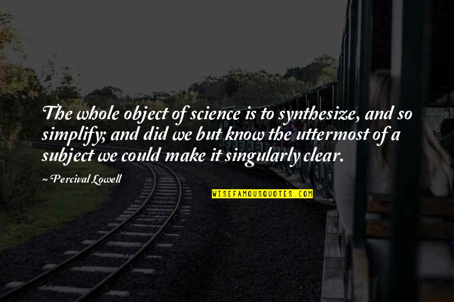 Baulked Dictionary Quotes By Percival Lowell: The whole object of science is to synthesize,