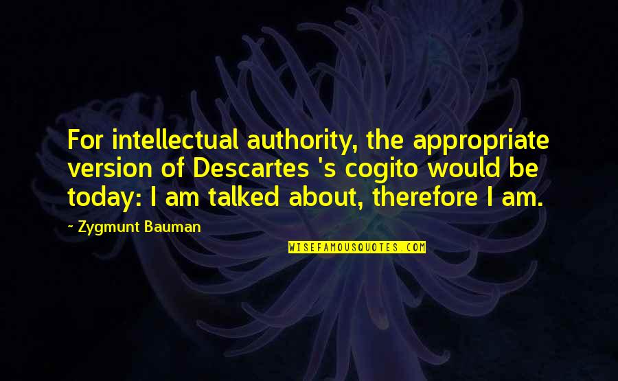 Bauman Quotes By Zygmunt Bauman: For intellectual authority, the appropriate version of Descartes