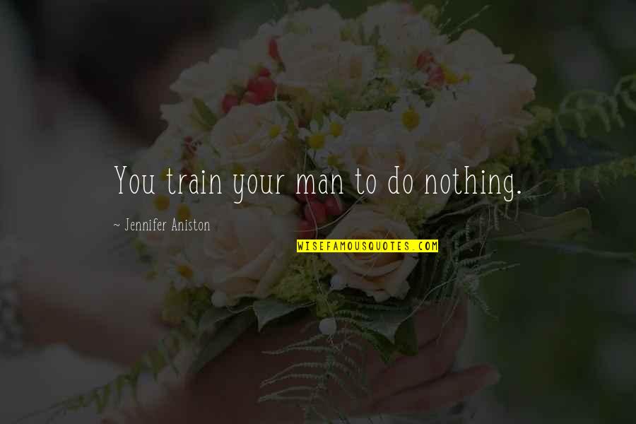 Baumanis Karlis Quotes By Jennifer Aniston: You train your man to do nothing. Baumanis Karlis Quotes By Jennifer Aniston: You train your man to do nothing.