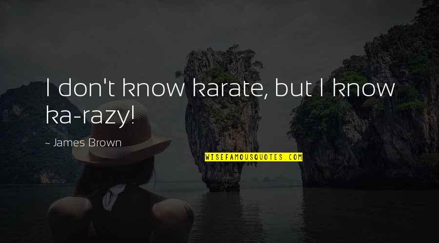 Baumannii Infection Quotes By James Brown: I don't know karate, but I know ka-razy! Baumannii Infection Quotes By James Brown: I don't know karate, but I know ka-razy!