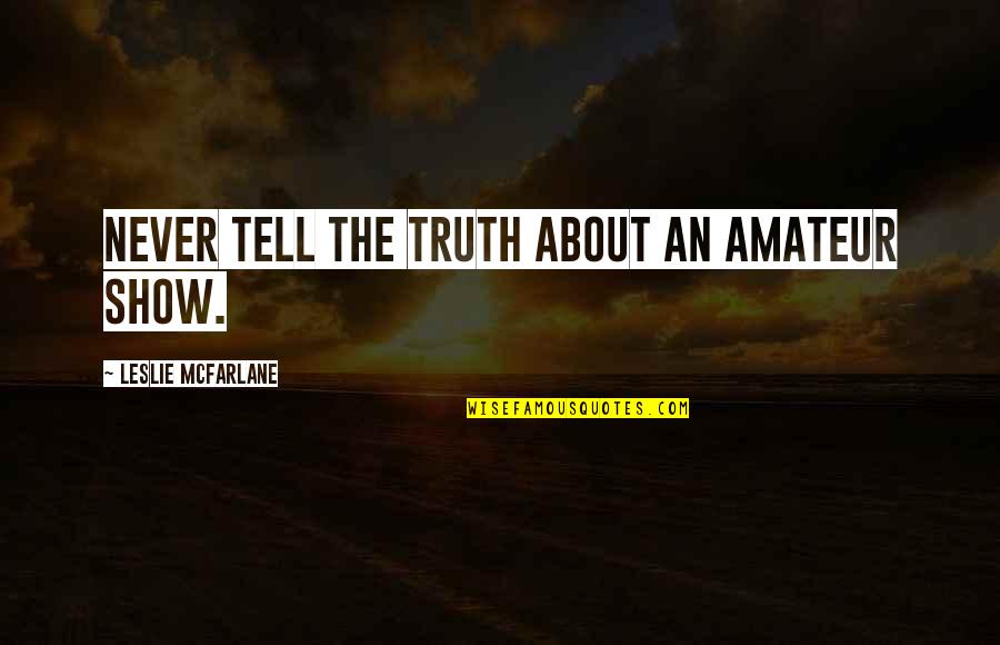 Baumannii Infection Quotes By Leslie McFarlane: Never tell the truth about an amateur show. Baumannii Infection Quotes By Leslie McFarlane: Never tell the truth about an amateur show.