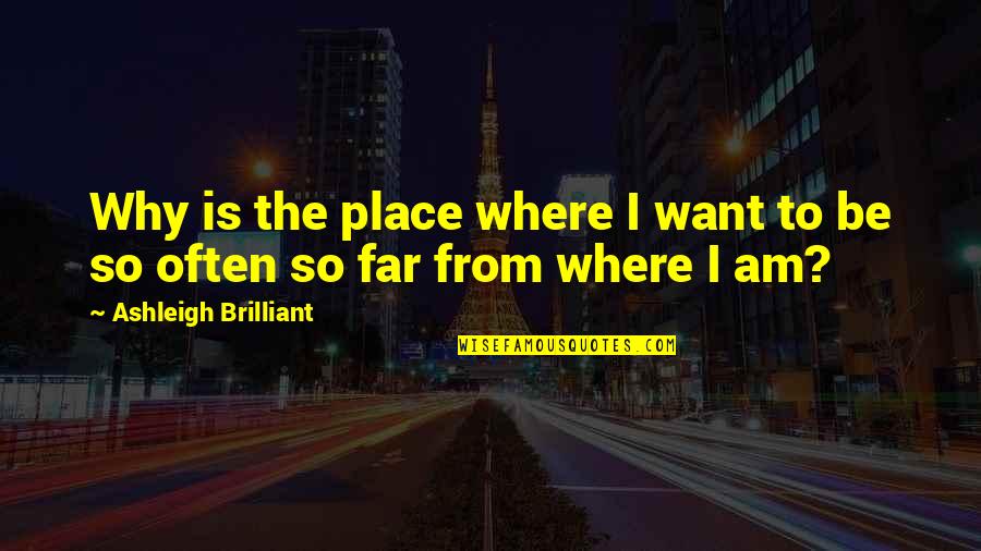 Baumanns Fremont Quotes By Ashleigh Brilliant: Why is the place where I want to