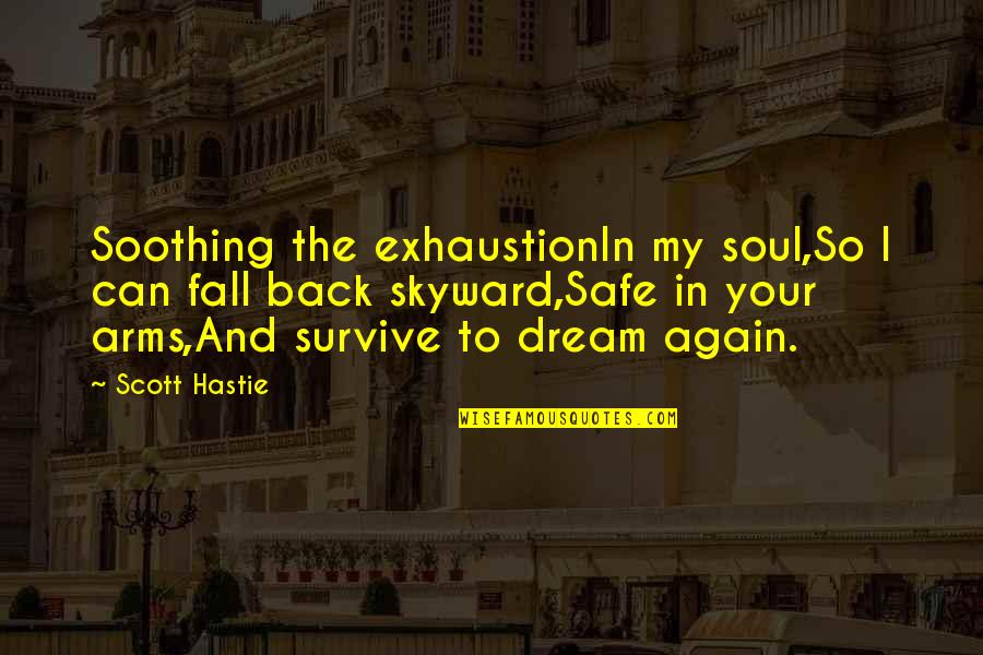 Baumanns Stillorgan Quotes By Scott Hastie: Soothing the exhaustionIn my soul,So I can fall Baumanns Stillorgan Quotes By Scott Hastie: Soothing the exhaustionIn my soul,So I can fall