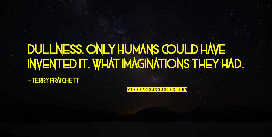 Baumarkt Quotes By Terry Pratchett: Dullness. Only humans could have invented it. What