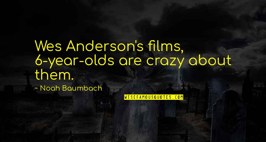 Baumbach Quotes By Noah Baumbach: Wes Anderson's films, 6-year-olds are crazy about them.