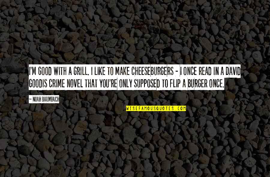 Baumbach Quotes By Noah Baumbach: I'm good with a grill. I like to