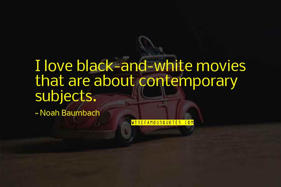 Baumbach Quotes By Noah Baumbach: I love black-and-white movies that are about contemporary