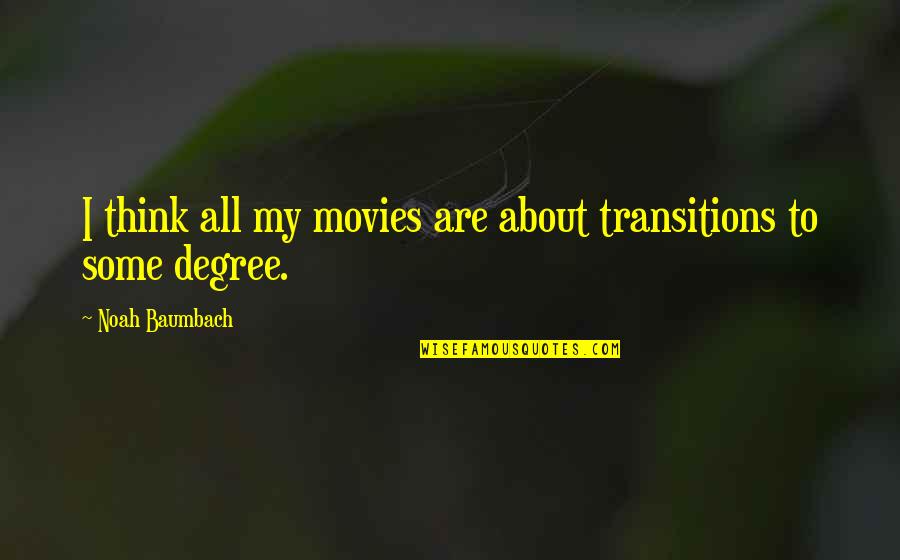 Baumbach Quotes By Noah Baumbach: I think all my movies are about transitions