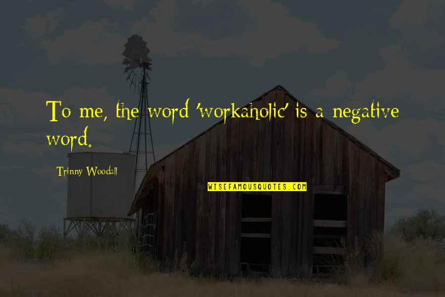 Baumgartel Rolf Quotes By Trinny Woodall: To me, the word 'workaholic' is a negative Baumgartel Rolf Quotes By Trinny Woodall: To me, the word 'workaholic' is a negative