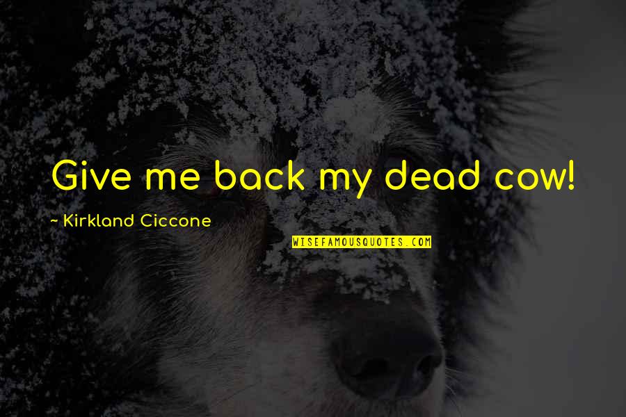 Baumgarten Aesthetics Quotes By Kirkland Ciccone: Give me back my dead cow! Baumgarten Aesthetics Quotes By Kirkland Ciccone: Give me back my dead cow!