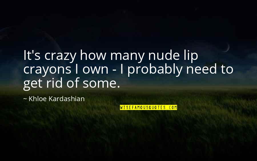 Baumgartner Construction Quotes By Khloe Kardashian: It's crazy how many nude lip crayons I