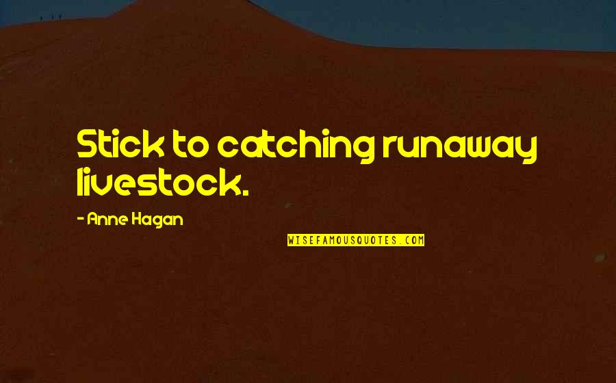 Baumrind Quotes By Anne Hagan: Stick to catching runaway livestock.