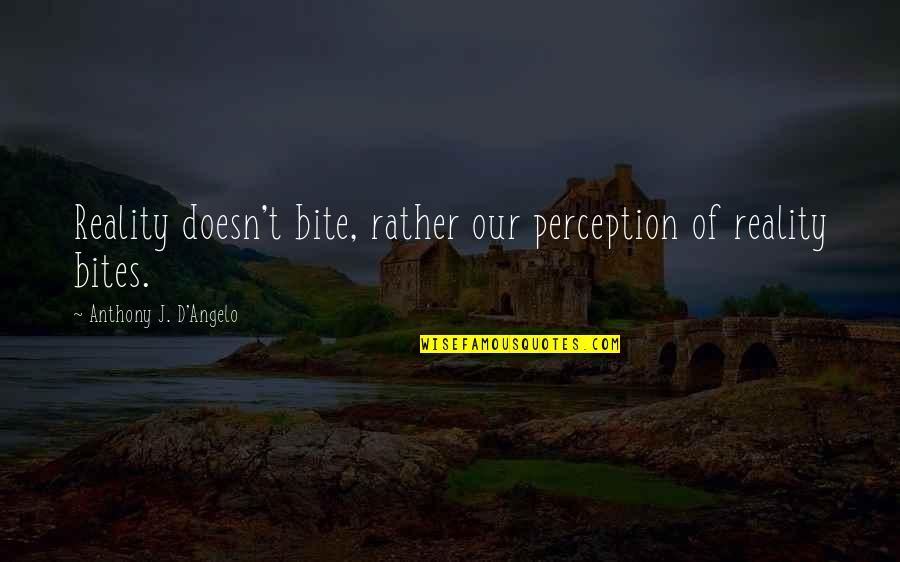 Baurdo Quotes By Anthony J. D'Angelo: Reality doesn't bite, rather our perception of reality Baurdo Quotes By Anthony J. D'Angelo: Reality doesn't bite, rather our perception of reality