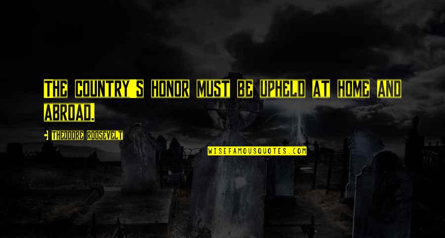 Baurova Masinica Quotes By Theodore Roosevelt: The country's honor must be upheld at home Baurova Masinica Quotes By Theodore Roosevelt: The country's honor must be upheld at home