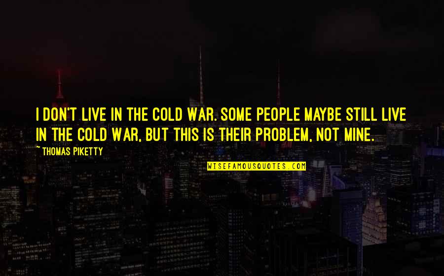 Baurova Masinica Quotes By Thomas Piketty: I don't live in the Cold War. Some