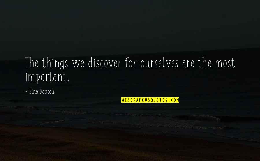 Bausch Quotes By Pina Bausch: The things we discover for ourselves are the