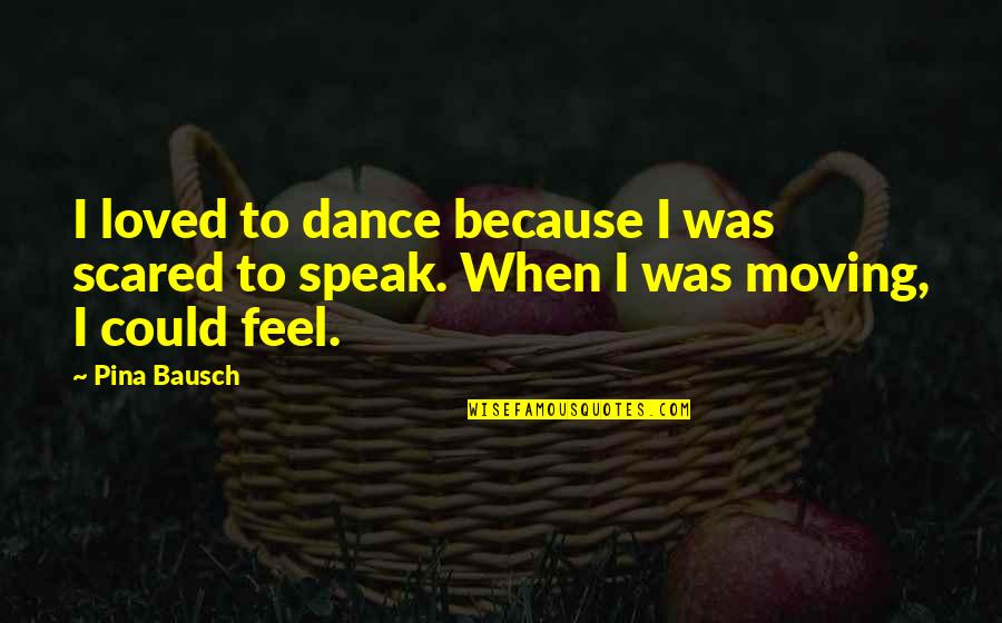 Bausch Quotes By Pina Bausch: I loved to dance because I was scared