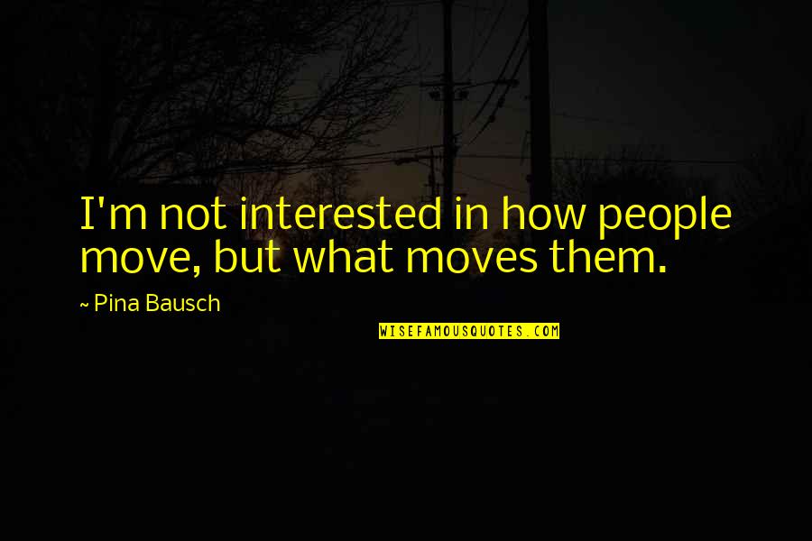Bausch Quotes By Pina Bausch: I'm not interested in how people move, but