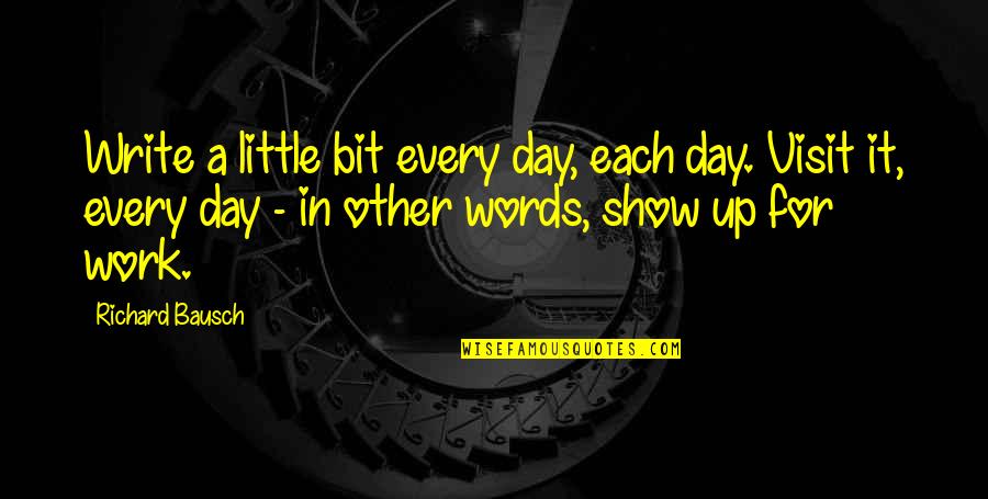 Bausch Quotes By Richard Bausch: Write a little bit every day, each day. Bausch Quotes By Richard Bausch: Write a little bit every day, each day.
