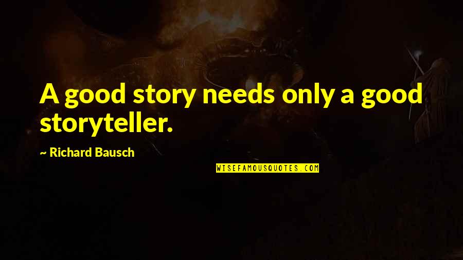 Bausch Quotes By Richard Bausch: A good story needs only a good storyteller. Bausch Quotes By Richard Bausch: A good story needs only a good storyteller.