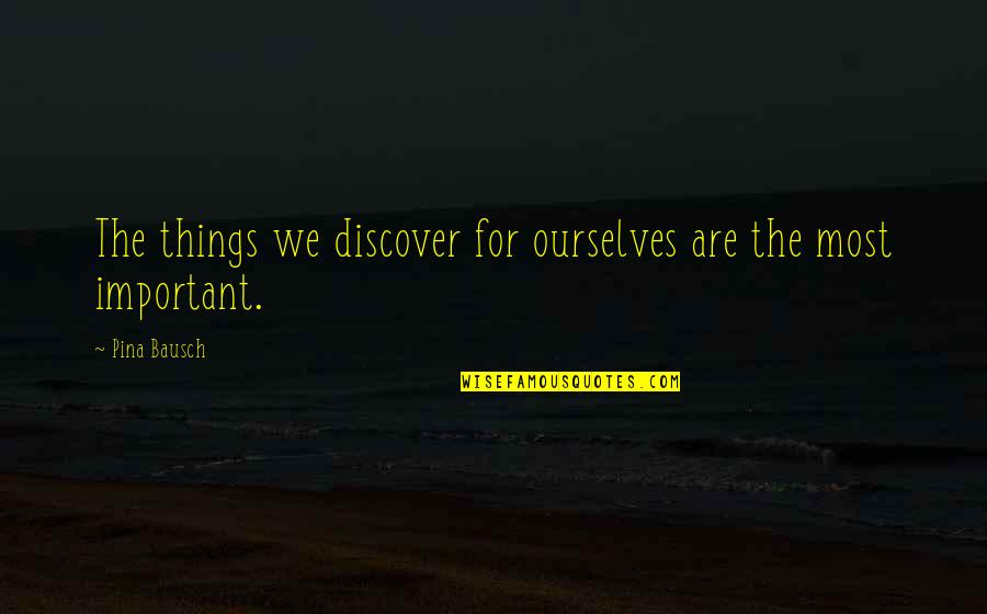 Bausch's Quotes By Pina Bausch: The things we discover for ourselves are the