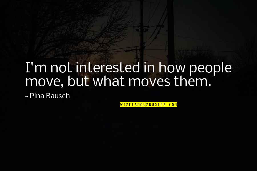 Bausch's Quotes By Pina Bausch: I'm not interested in how people move, but