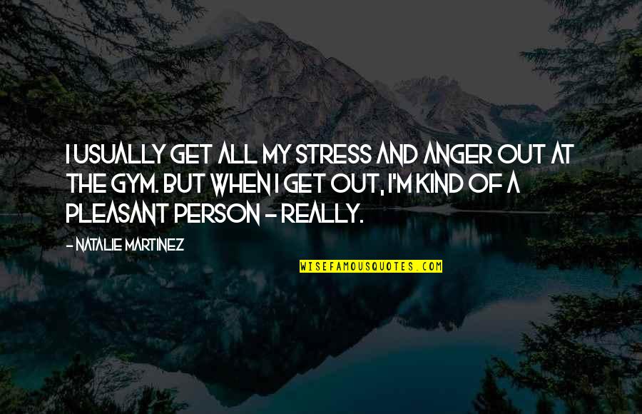 Bautenzug Quotes By Natalie Martinez: I usually get all my stress and anger Bautenzug Quotes By Natalie Martinez: I usually get all my stress and anger