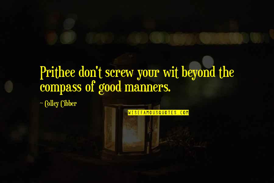 Bautsch Silesia Quotes By Colley Cibber: Prithee don't screw your wit beyond the compass Bautsch Silesia Quotes By Colley Cibber: Prithee don't screw your wit beyond the compass