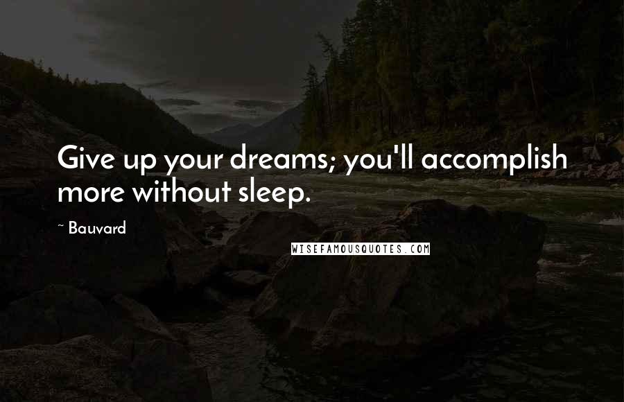 Bauvard quotes: Give up your dreams; you'll accomplish more without sleep.