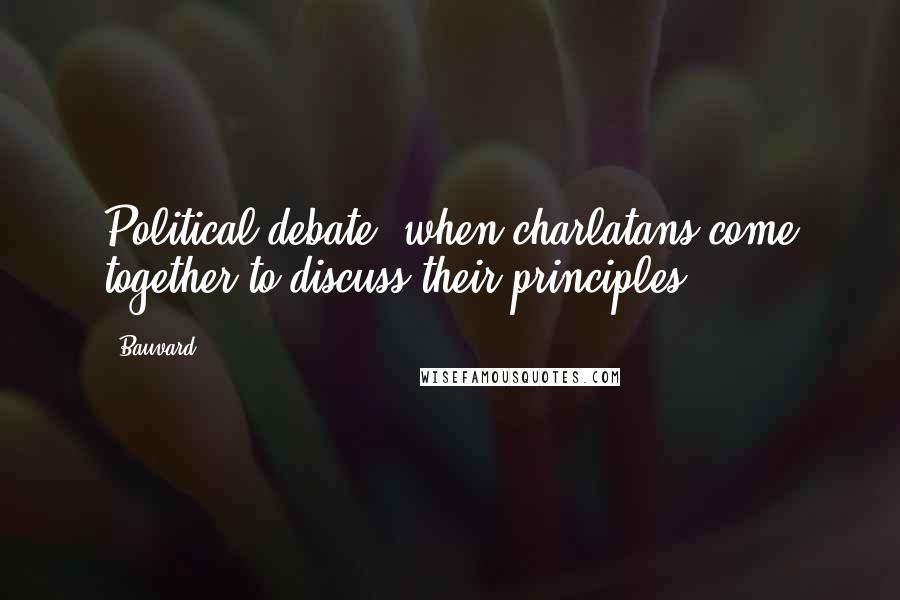 Bauvard quotes: Political debate: when charlatans come together to discuss their principles.