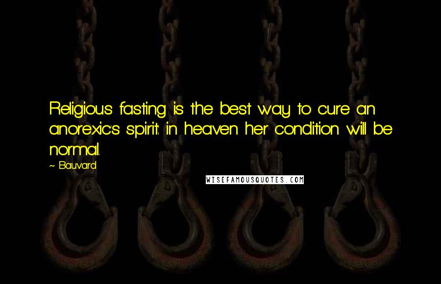 Bauvard quotes: Religious fasting is the best way to cure an anorexic's spirit: in heaven her condition will be normal.