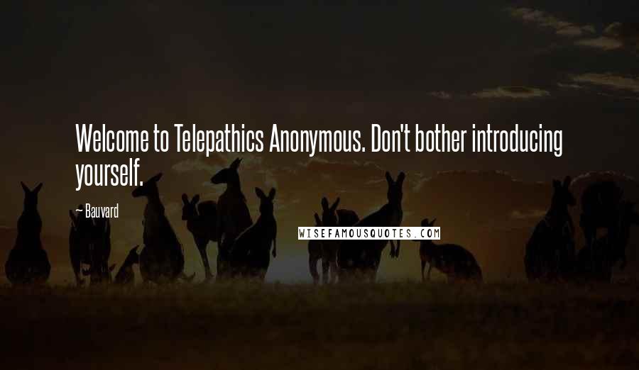 Bauvard quotes: Welcome to Telepathics Anonymous. Don't bother introducing yourself.