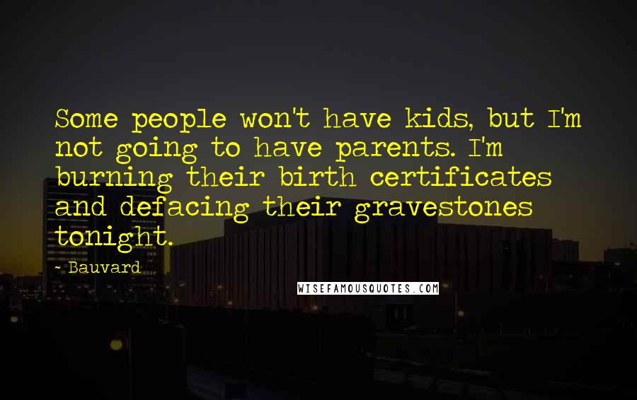 Bauvard quotes: Some people won't have kids, but I'm not going to have parents. I'm burning their birth certificates and defacing their gravestones tonight.