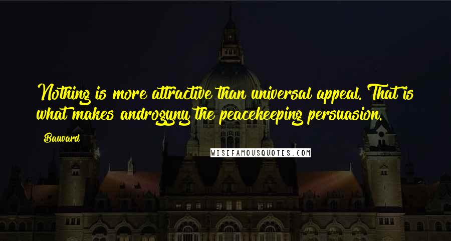 Bauvard quotes: Nothing is more attractive than universal appeal. That is what makes androgyny the peacekeeping persuasion.