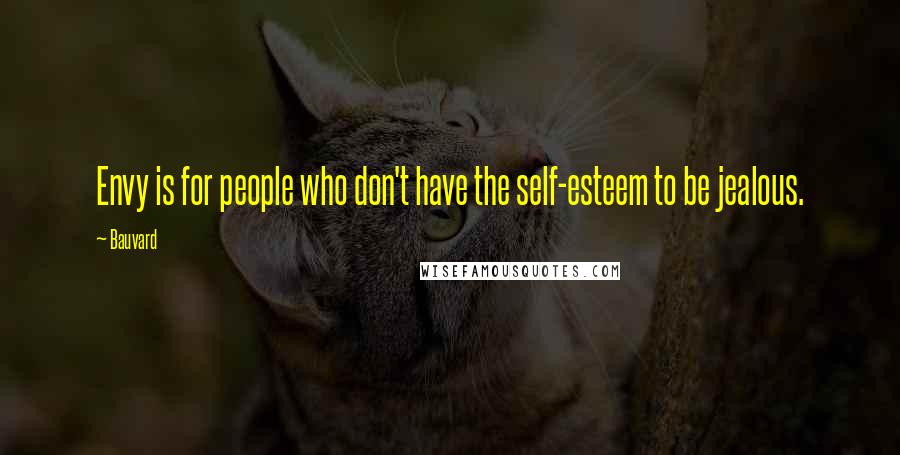 Bauvard quotes: Envy is for people who don't have the self-esteem to be jealous.