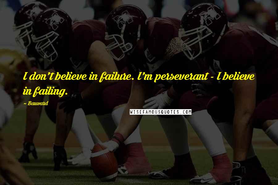 Bauvard quotes: I don't believe in failure. I'm perseverant - I believe in failing.