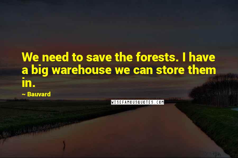 Bauvard quotes: We need to save the forests. I have a big warehouse we can store them in.