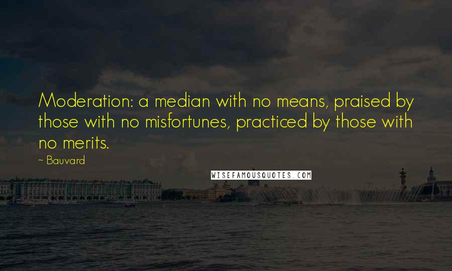Bauvard quotes: Moderation: a median with no means, praised by those with no misfortunes, practiced by those with no merits.