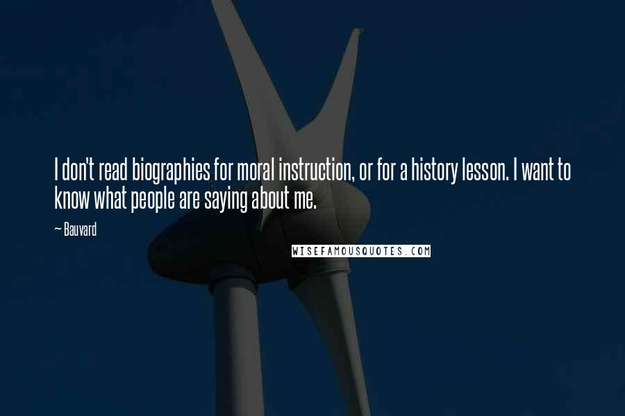 Bauvard quotes: I don't read biographies for moral instruction, or for a history lesson. I want to know what people are saying about me.