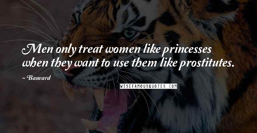 Bauvard quotes: Men only treat women like princesses when they want to use them like prostitutes.